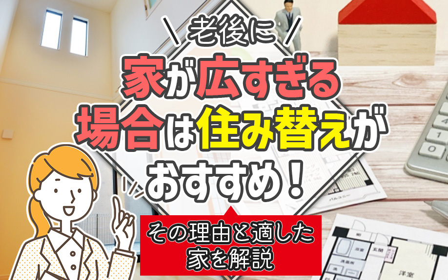 老後に家が広すぎる場合は住み替えがおすすめ!その理由と適した家を解説