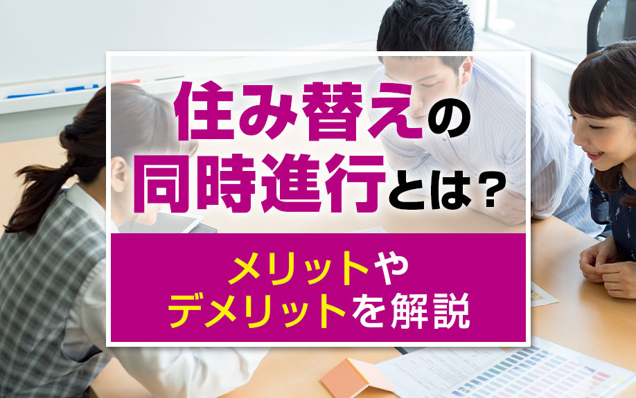 住み替えの同時進行とは?メリットやデメリットを解説
