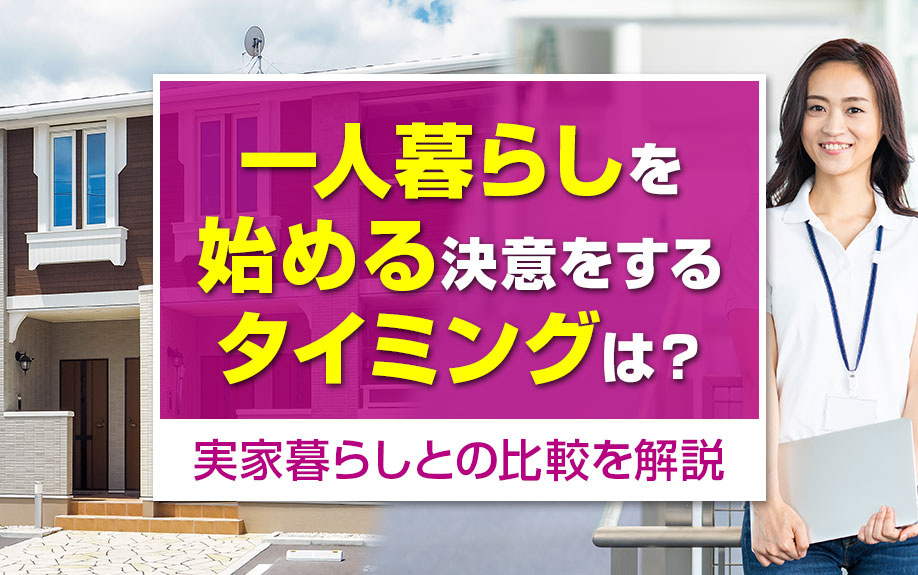一人暮らしを始める決意をするタイミングは?実家暮らしとの比較を解説
