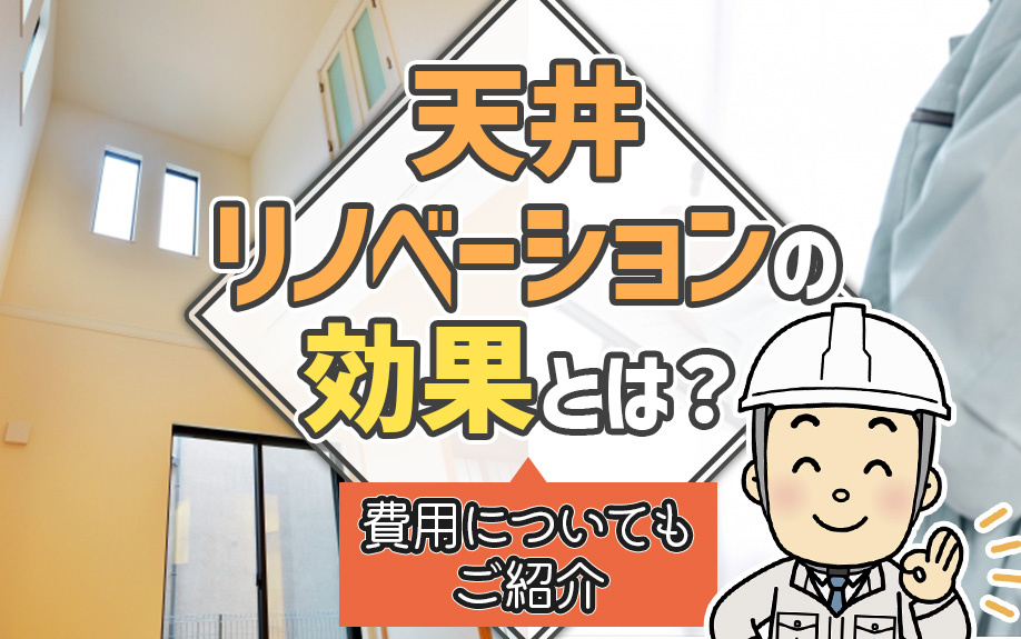 天井リノベーションの効果とは?費用についてもご紹介