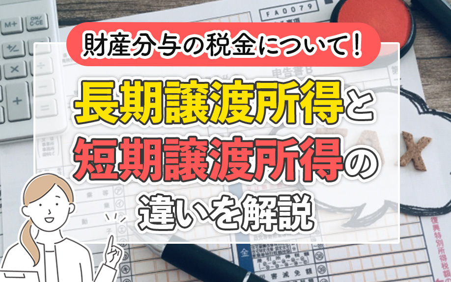 財産分与の税金について!長期譲渡所得と短期譲渡所得の違いを仮説