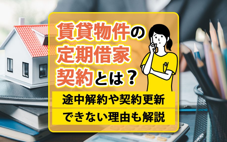 賃貸物件の定期借家契約とは?途中解約や契約更新できない理由も解説