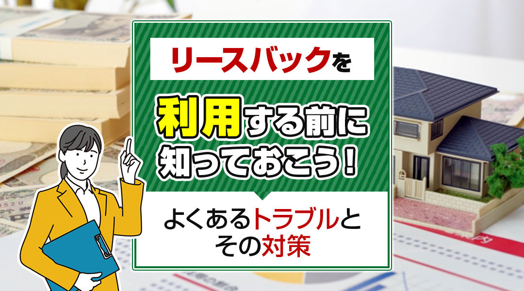 リースバックを利用する前に知っておこう!よくあるトラブルとその対策