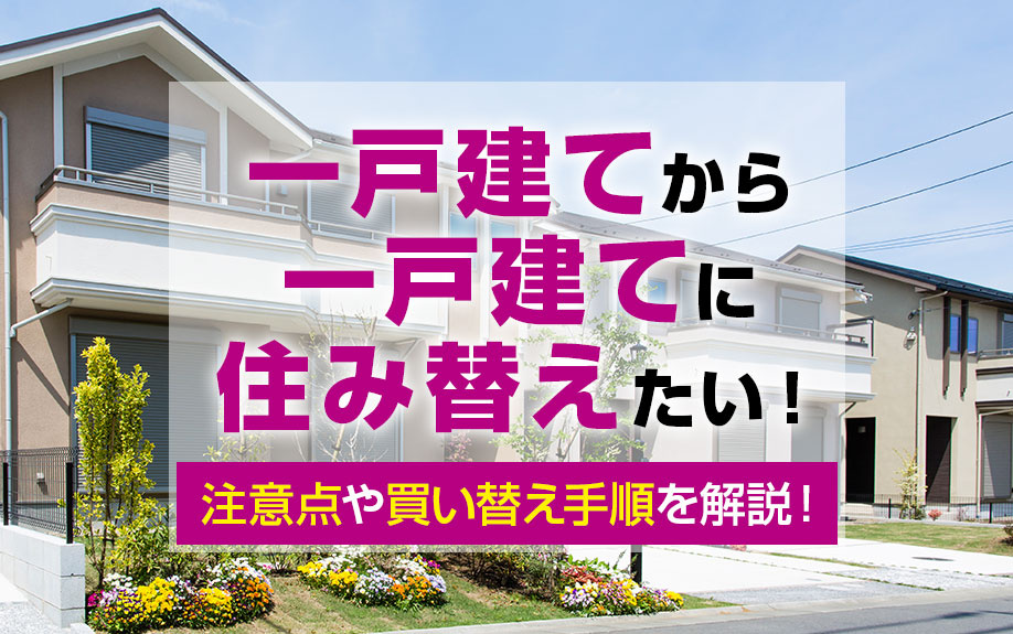 一戸建てから一戸建てに住み替えたい! 注意点や買い替え手順を解説!