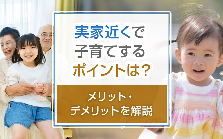 実家近くで子育てするポイントは?メリット・デメリットを解説