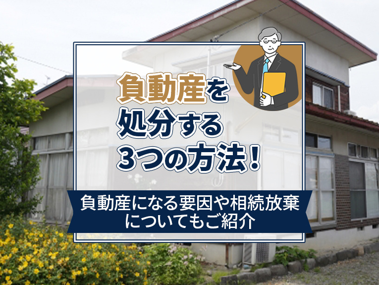 負動産の処分する3つの方法!負動産になる要因や相続放棄についてもご紹介