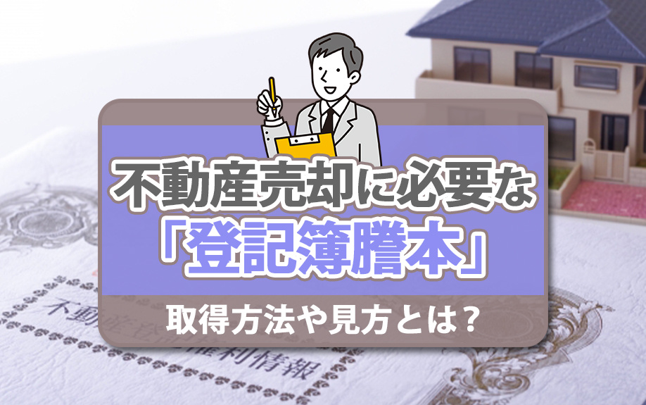不動産売却に必要な「登記簿謄本」の取得方法や見方とは?
