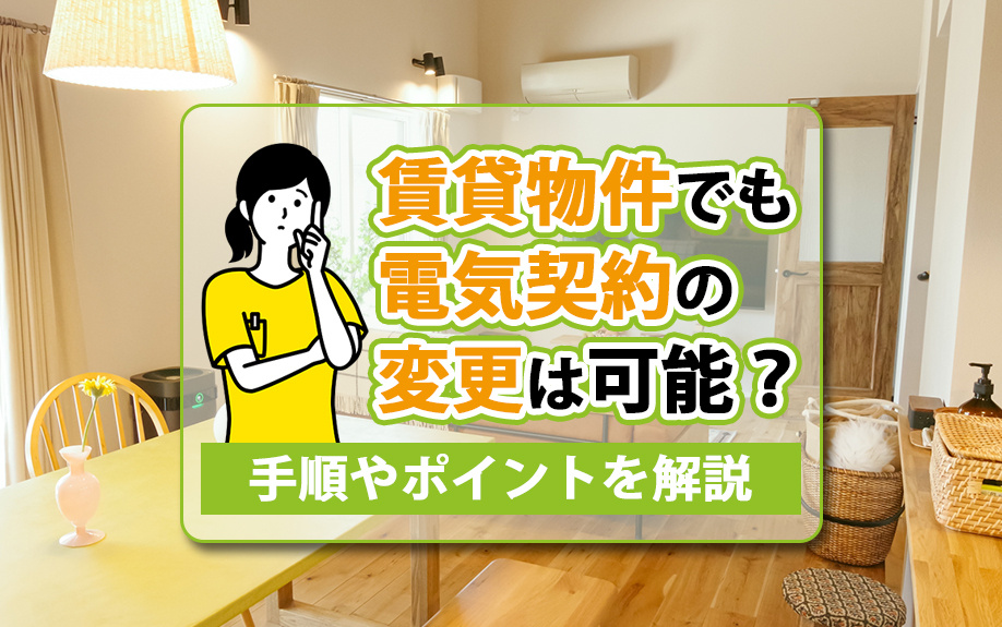 賃貸物件でも電気契約の変更は可能?手順やポイントを解説