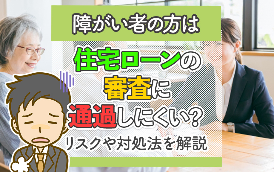 障がい者の方は住宅ローンの審査に通過しにくい?リスクや対処法を解説