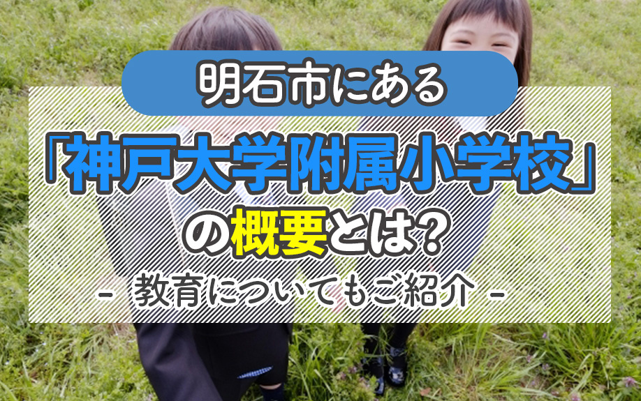 明石市にある「神戸大学附属小学校」の概要とは?教育についてもご紹介