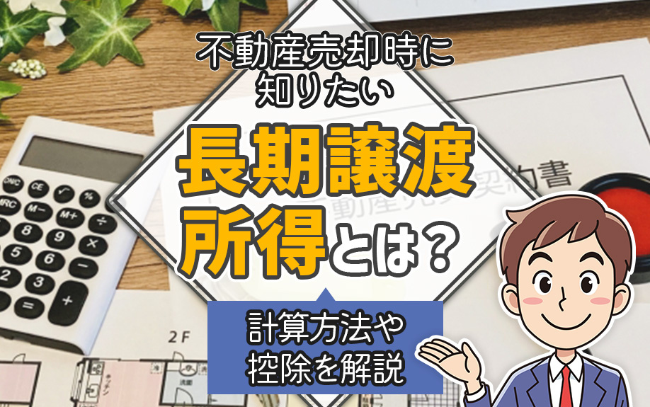 不動産売却時に知りたい長期譲渡所得とは?計算方法や控除を解説