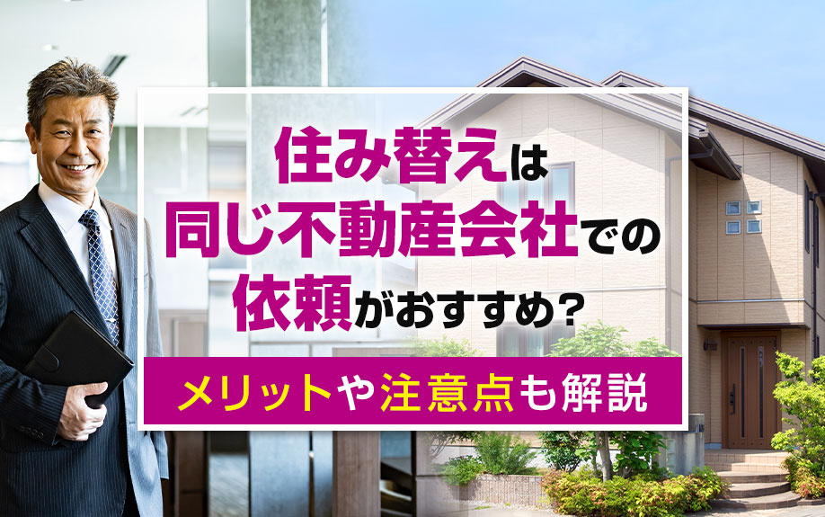 住み替えは同じ不動産会社での依頼がおすすめ?メリットや注意点も解説