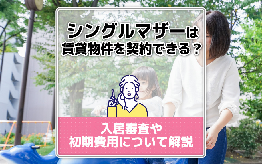 シングルマザーは賃貸物件を契約できる?入居審査や初期費用について解説