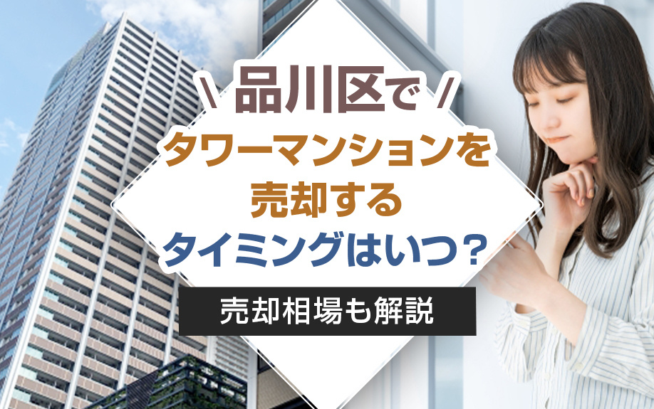 品川区でタワーマンションを売却するタイミングはいつ?売却相場も解説