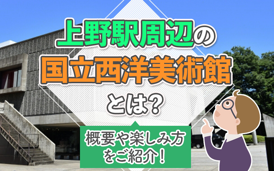 上野駅周辺の国立西洋美術館とは?概要や楽しみ方をご紹介!