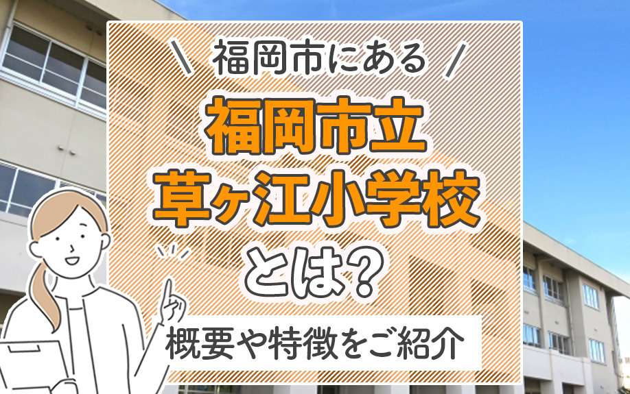 福岡市にある「福岡市立草ヶ江小学校」とは?概要や特徴をご紹介