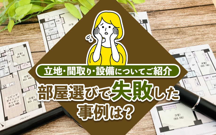 部屋選びで失敗した事例は?立地・間取り・設備についてご紹介