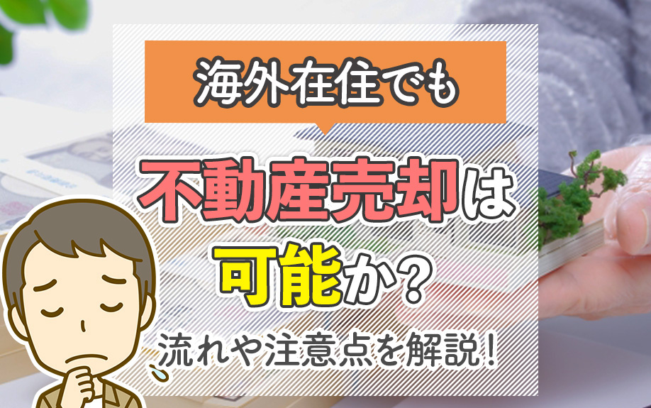 海外在住でも不動産売却は可能か?流れや注意点を解説!