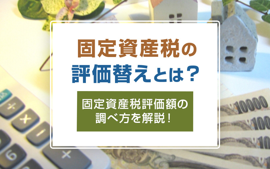 固定資産税の評価替えとは?固定資産税評価額の調べ方を解説!