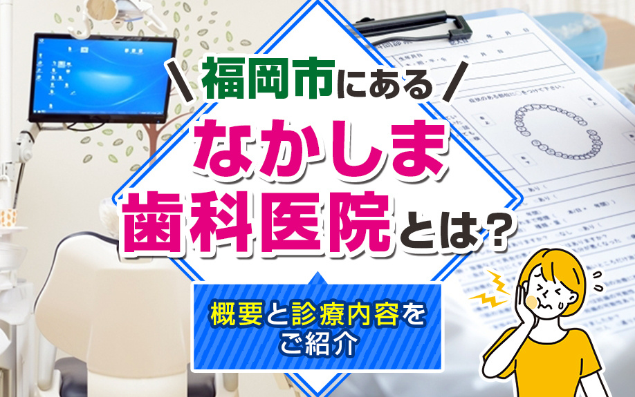 福岡市にある「なかしま歯科医院」とは?概要と診療内容をご紹介