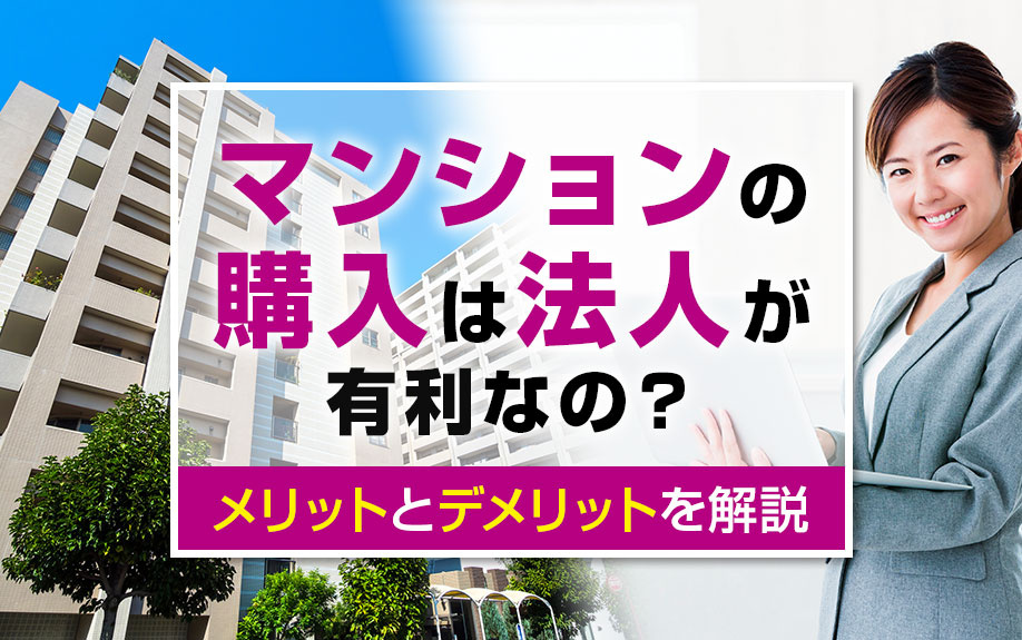 マンションの購入は法人が有利なの?メリットとデメリットを解説