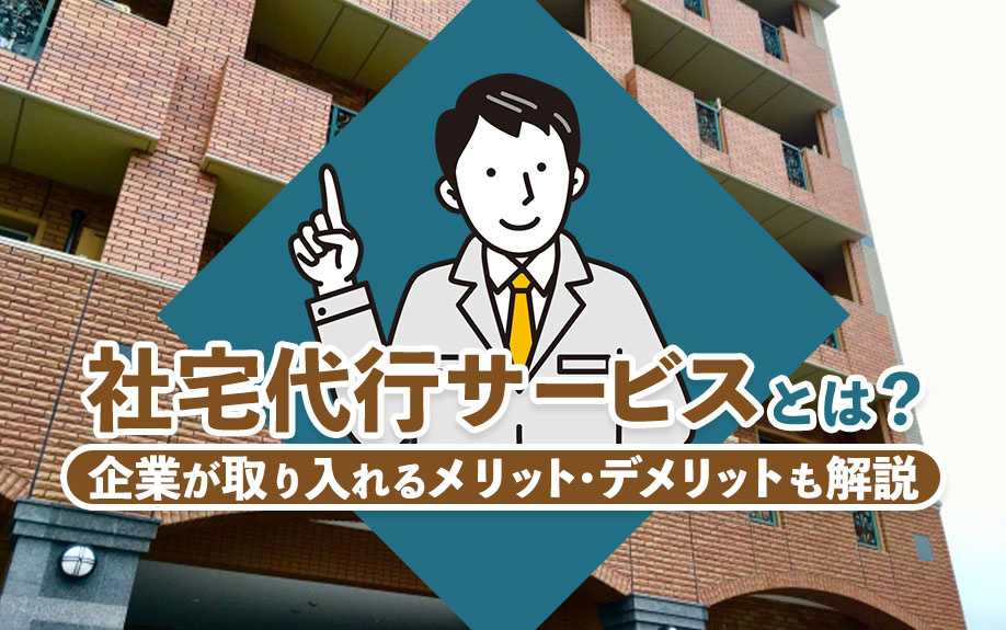 社宅代行サービスとは?企業が取り入れるメリット・デメリットも解説