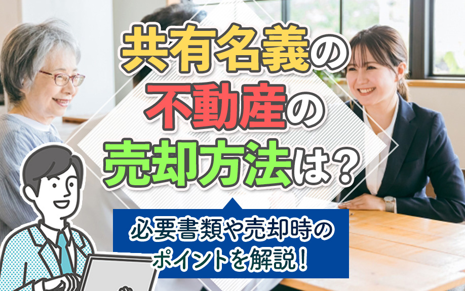 共有名義の不動産の売却方法は?必要書類や売却時のポイントを解説!