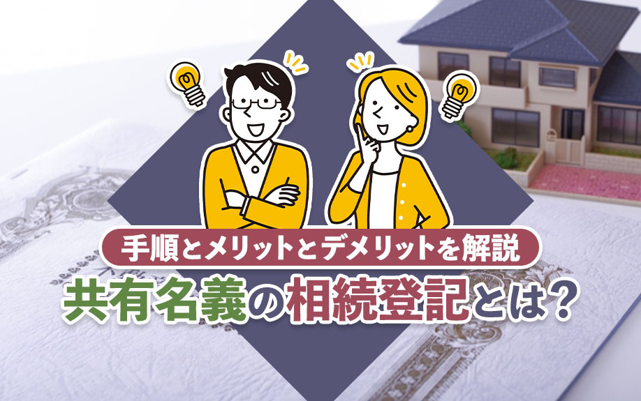 共有名義の相続登記とは?手順とメリットとデメリットを解説