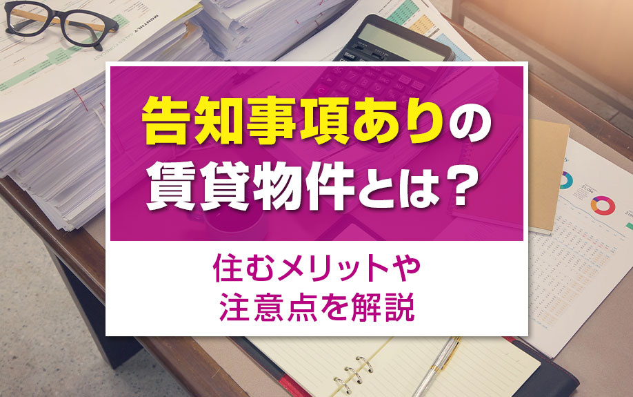 告知事項ありの賃貸物件とは?住むメリットや注意点を解説