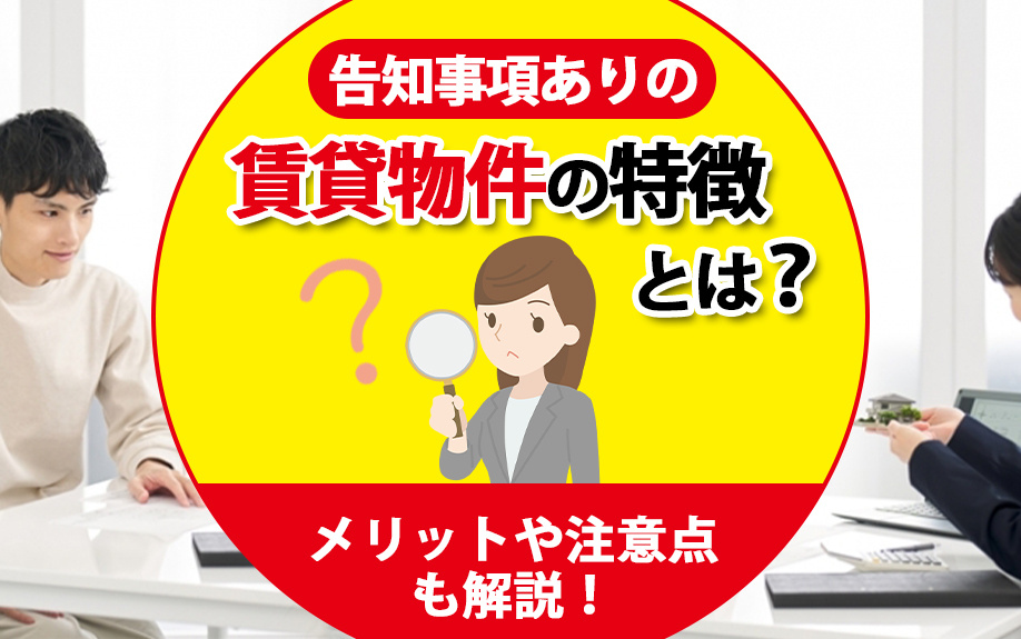 告知事項ありの賃貸物件の特徴とは?メリットや注意点も解説!