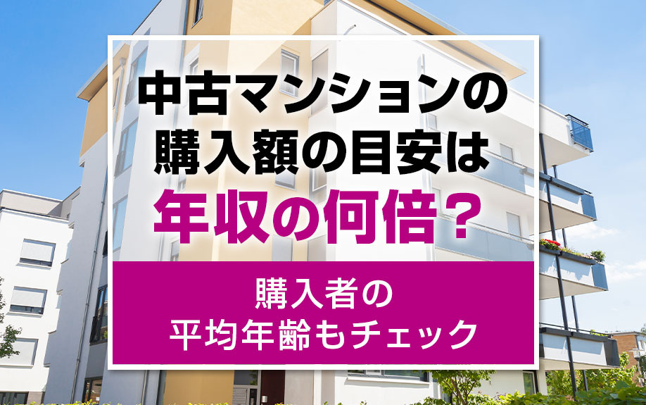 中古マンションの購入額の目安は年収の何倍?購入者の平均年齢もチェック