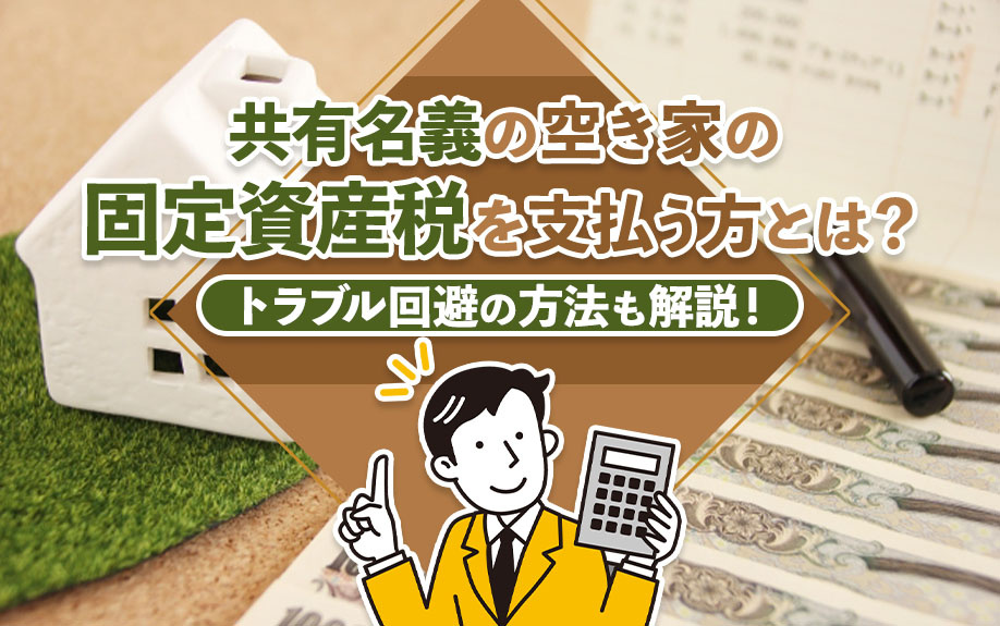 共有名義の空き家の固定資産税を支払う方とは?トラブル回避の方法も解説!