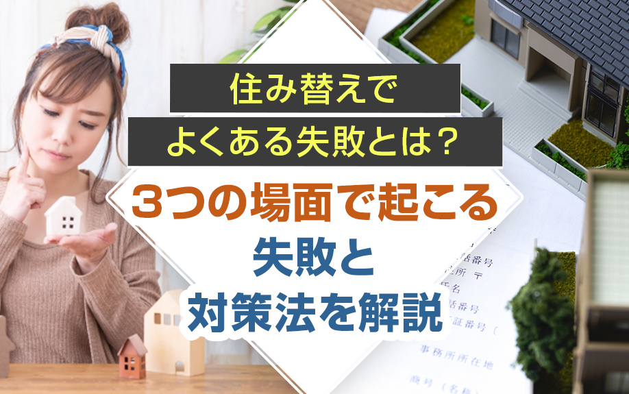 住み替えでよくある失敗について!3つの場面で起こる失敗と対策法を解説