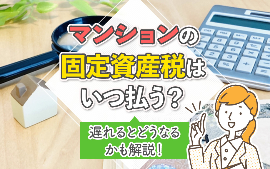 マンションの固定資産税はいつ払う?遅れるとどうなるかも解説!