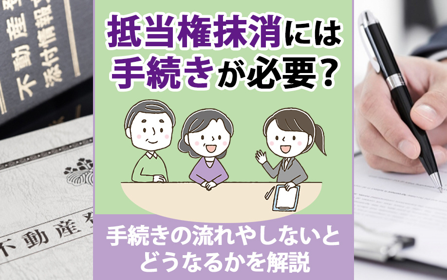 抵当権抹消には手続きが必要?手続きの流れやしないとどうなるかを解説