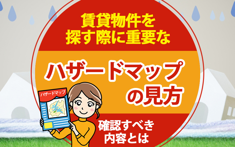 賃貸物件を探す際に重要なハザードマップの見方と確認すべき内容とは