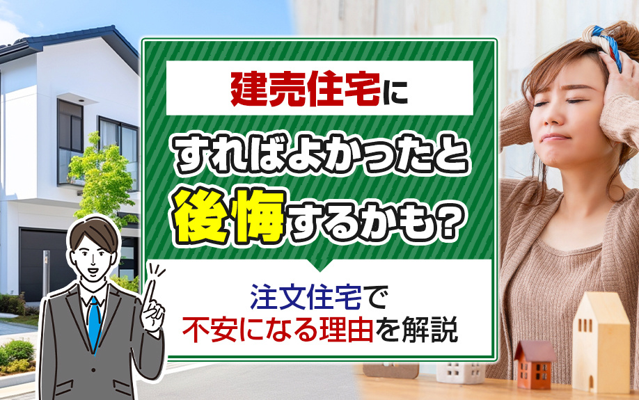 建売住宅にすればよかったと後悔するかも?注文住宅で不安になる理由を解説