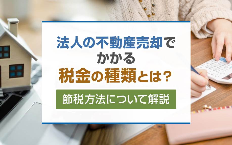 法人の不動産売却でかかる税金の種類とは?節税方法について解説