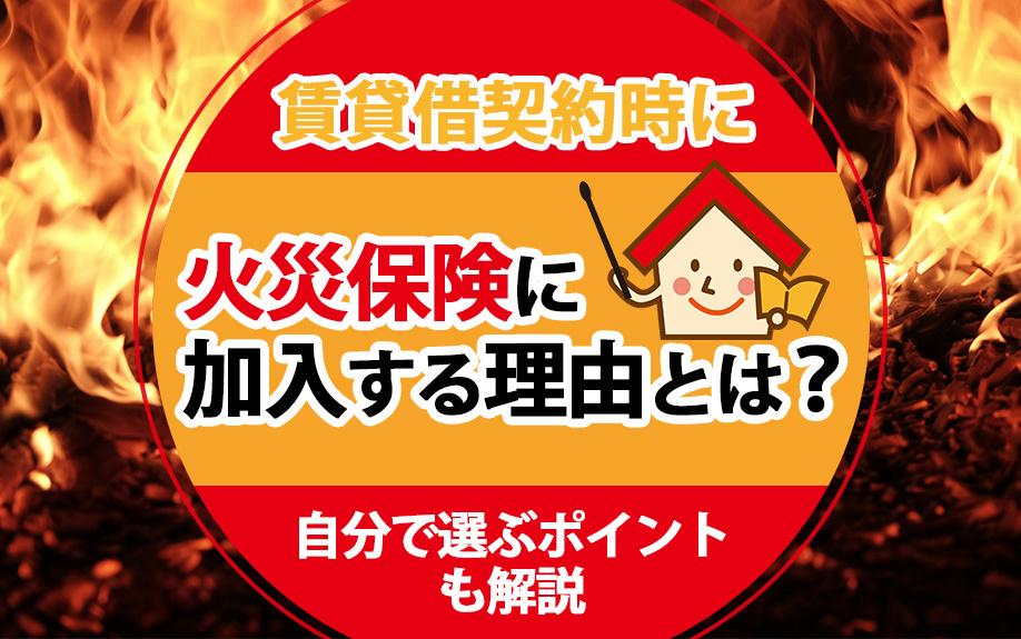 賃貸借契約時に火災保険に加入する理由とは?自分で選ぶポイントも解説