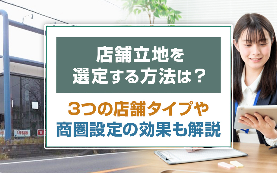 店舗立地の選び方は?3つの店舗タイプや商圏選定の効果も解説