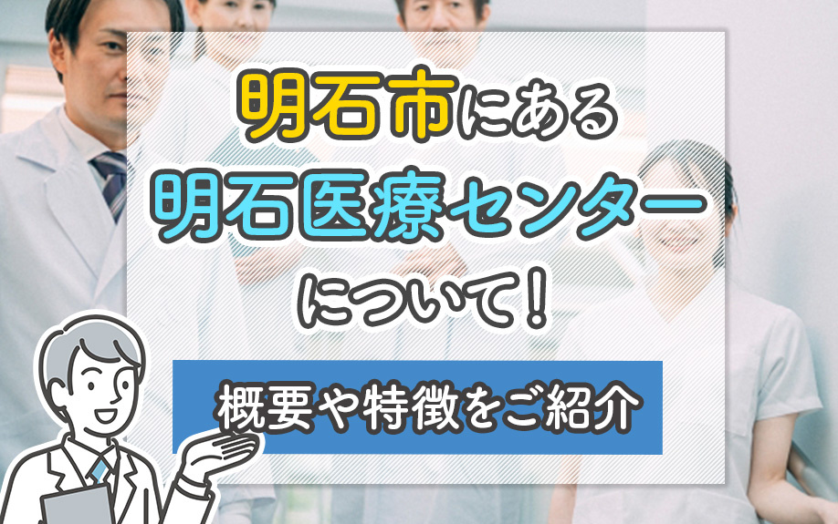 明石市にある明石医療センターについて!概要や特徴をご紹介