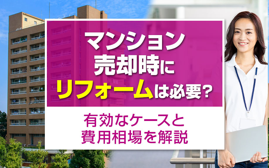 マンション売却時にリフォームは必要?有効なケースと費用相場を解説