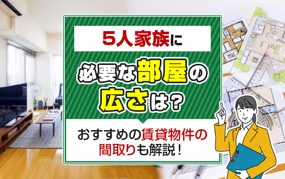 5人家族に必要な部屋の広さは?おすすめの賃貸物件の間取りも解説!