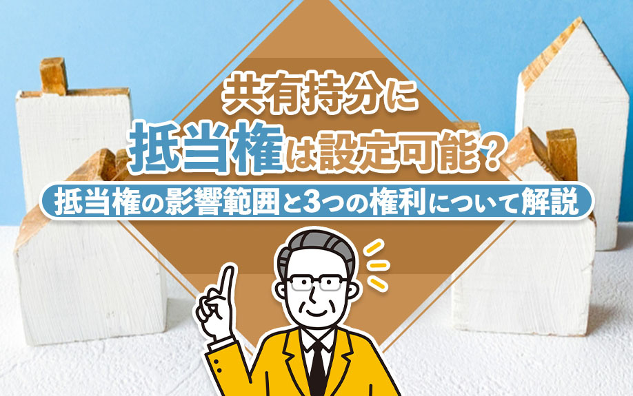 共有持分に抵当権は設定可能?抵当権の影響範囲と3つの権利について解説