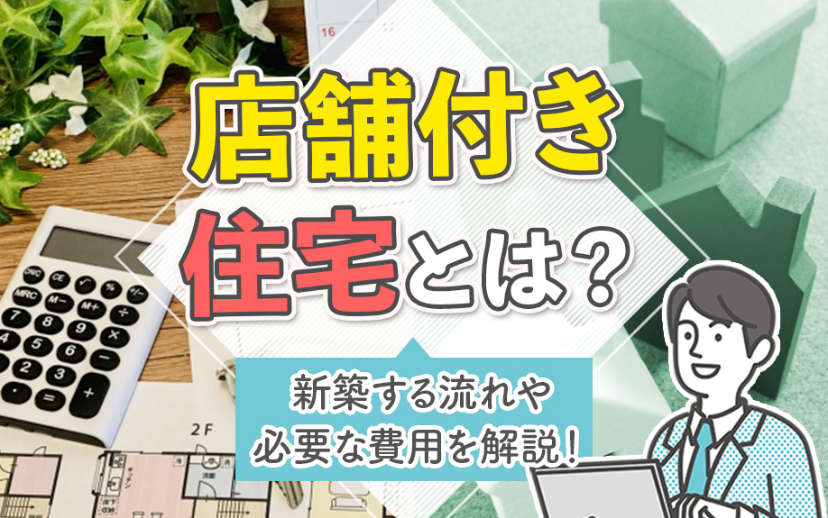 店舗付き住宅とは?新築する流れや必要な費用を解説!