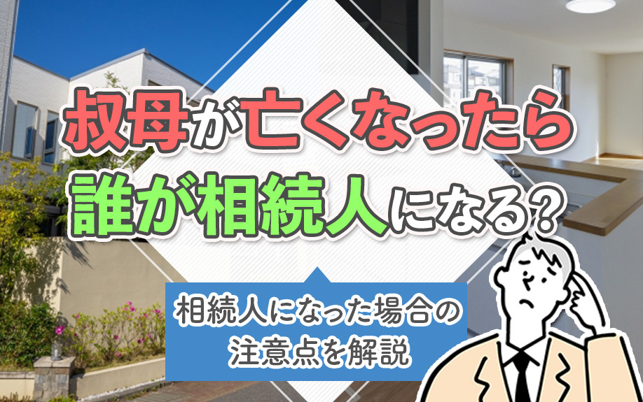 叔母が亡くなったら誰が相続人になる?相続人になった場合の注意点を解説