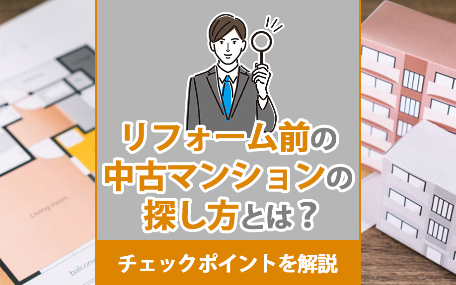 リフォーム前の中古マンションの探し方とは?チェックポイントを解説