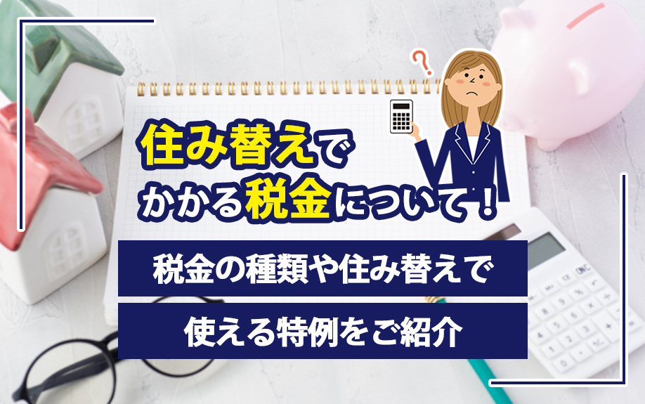 住み替えでかかる税金について!税金の種類や住み替えで使える特例をご紹介