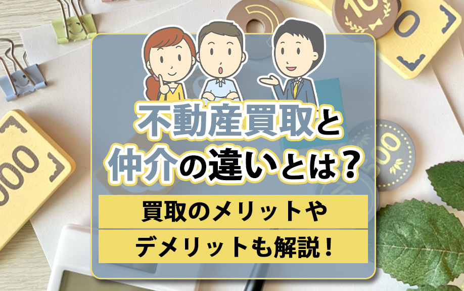 不動産買取と仲介の違いとは?買取のメリットやデメリットも解説!