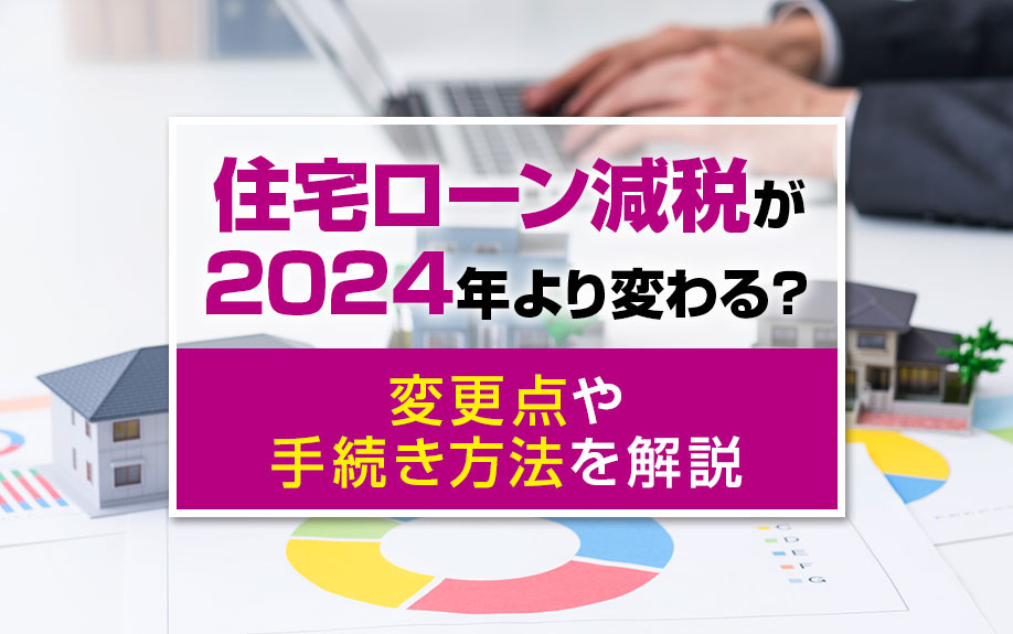住宅ローン減税が2024年より変わる?変更点や手続き方法を解説